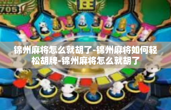 锦州麻将怎么就胡了-锦州麻将如何轻松胡牌-锦州麻将怎么就胡了