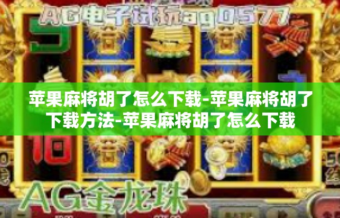 苹果麻将胡了怎么下载-苹果麻将胡了下载方法-苹果麻将胡了怎么下载