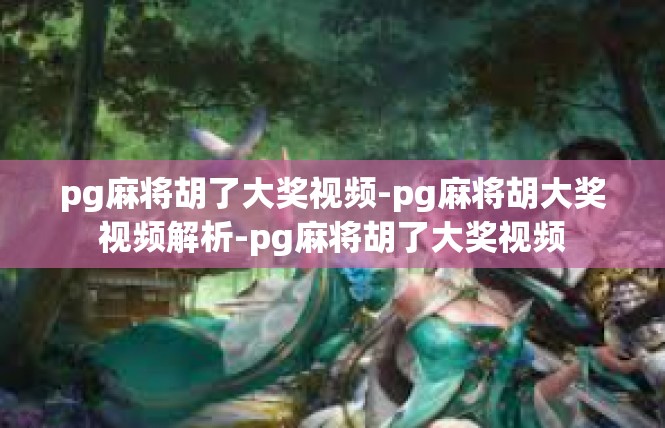 pg麻将胡了大奖视频-pg麻将胡大奖视频解析-pg麻将胡了大奖视频