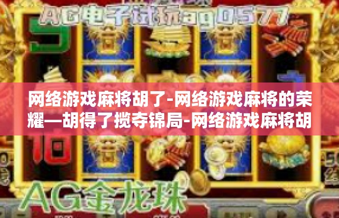 网络游戏麻将胡了-网络游戏麻将的荣耀—胡得了揽夺锦局-网络游戏麻将胡了