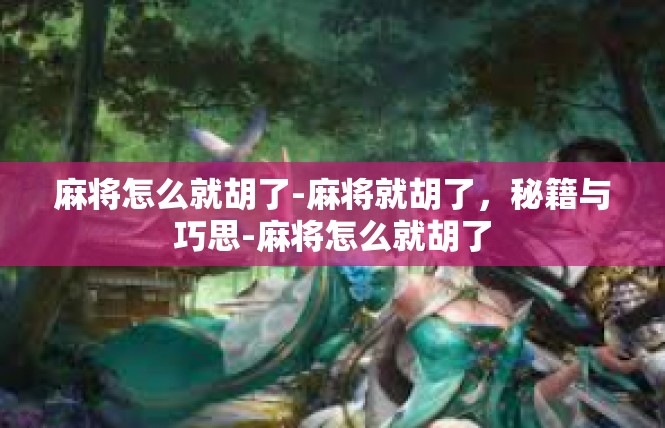 麻将怎么就胡了-麻将就胡了，秘籍与巧思-麻将怎么就胡了