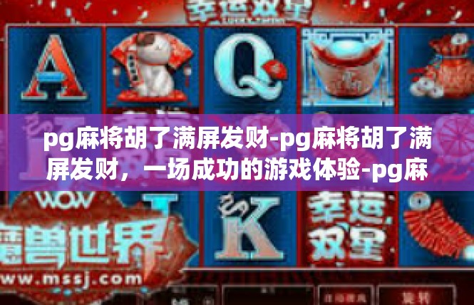 pg麻将胡了满屏发财-pg麻将胡了满屏发财，一场成功的游戏体验-pg麻将胡了满屏发财