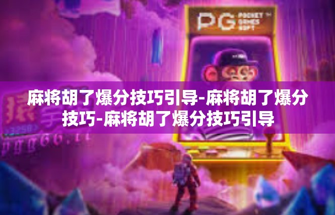 麻将胡了爆分技巧引导-麻将胡了爆分技巧-麻将胡了爆分技巧引导