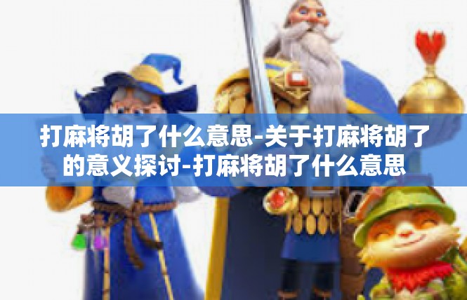 打麻将胡了什么意思-关于打麻将胡了的意义探讨-打麻将胡了什么意思