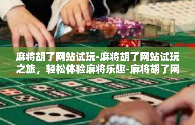麻将胡了网站试玩-麻将胡了网站试玩之旅，轻松体验麻将乐趣-麻将胡了网站试玩