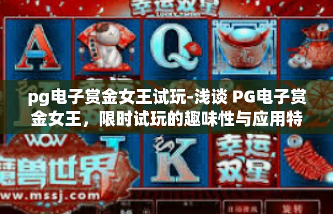 pg电子赏金女王试玩-浅谈 PG电子赏金女王，限时试玩的趣味性与应用特点-pg电子赏金女王试玩