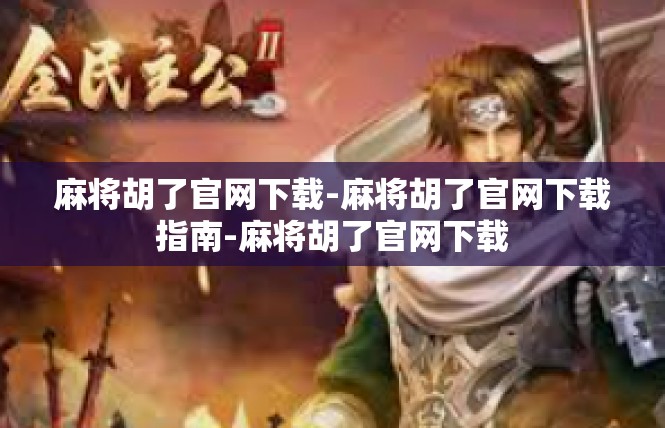 麻将胡了官网下载-麻将胡了官网下载指南-麻将胡了官网下载