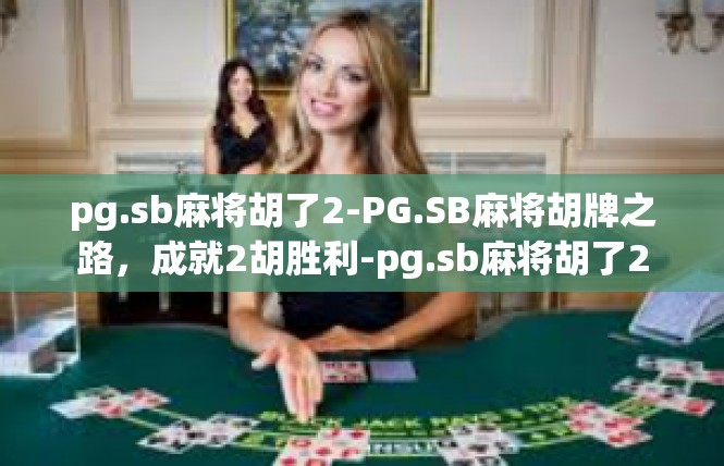 pg.sb麻将胡了2-PG.SB麻将胡牌之路，成就2胡胜利-pg.sb麻将胡了2
