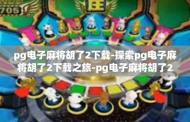 pg电子麻将胡了2下载-探索pg电子麻将胡了2下载之旅-pg电子麻将胡了2下载