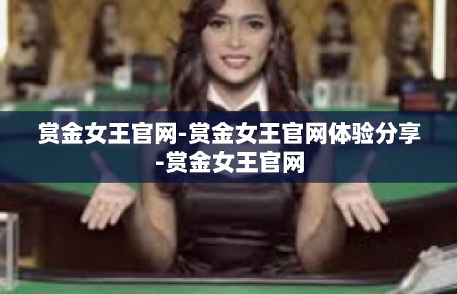 赏金女王官网-赏金女王官网体验分享-赏金女王官网