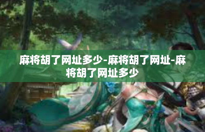 麻将胡了网址多少-麻将胡了网址-麻将胡了网址多少