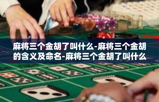 麻将三个金胡了叫什么-麻将三个金胡的含义及命名-麻将三个金胡了叫什么