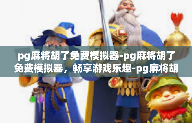 pg麻将胡了免费模拟器-pg麻将胡了免费模拟器，畅享游戏乐趣-pg麻将胡了免费模拟器