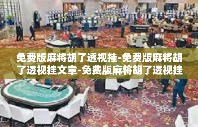 免费版麻将胡了透视挂-免费版麻将胡了透视挂文章-免费版麻将胡了透视挂