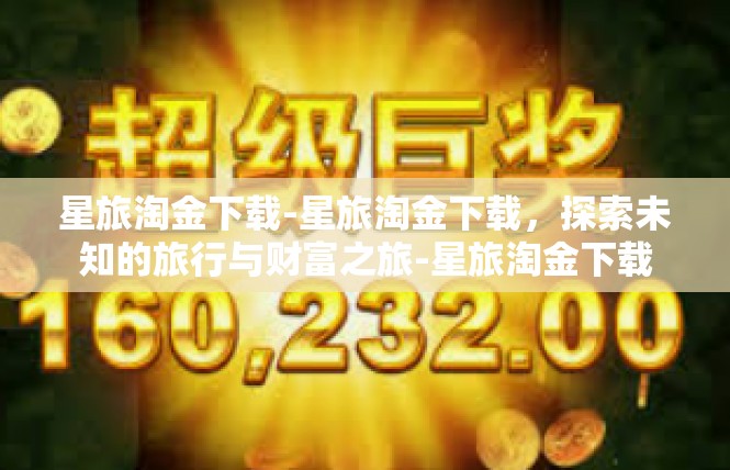 星旅淘金下载-星旅淘金下载，探索未知的旅行与财富之旅-星旅淘金下载