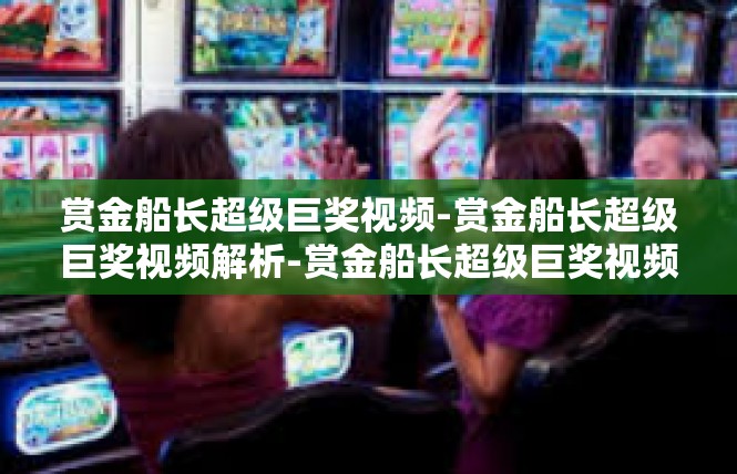 赏金船长超级巨奖视频-赏金船长超级巨奖视频解析-赏金船长超级巨奖视频