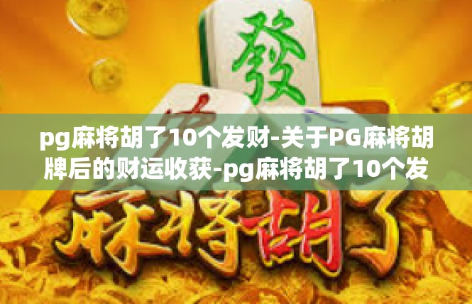 pg麻将胡了10个发财-关于PG麻将胡牌后的财运收获-pg麻将胡了10个发财