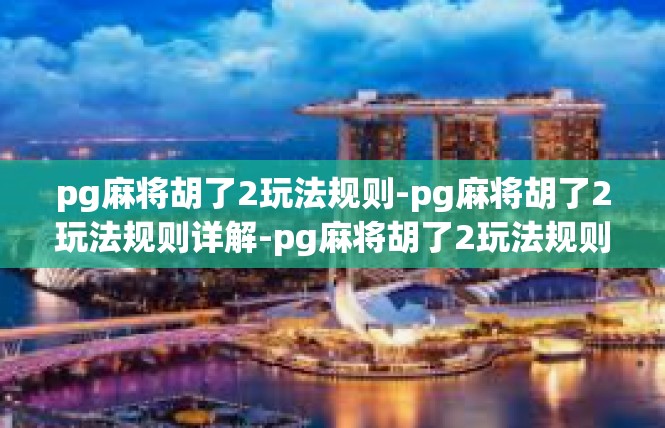 pg麻将胡了2玩法规则-pg麻将胡了2玩法规则详解-pg麻将胡了2玩法规则