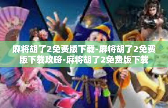 麻将胡了2免费版下载-麻将胡了2免费版下载攻略-麻将胡了2免费版下载