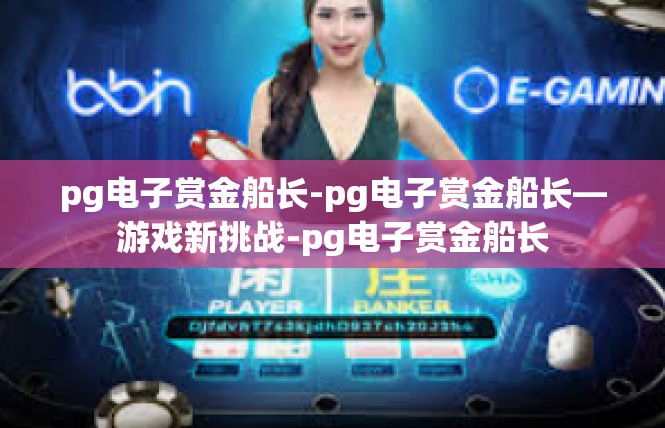 pg电子赏金船长-pg电子赏金船长—游戏新挑战-pg电子赏金船长