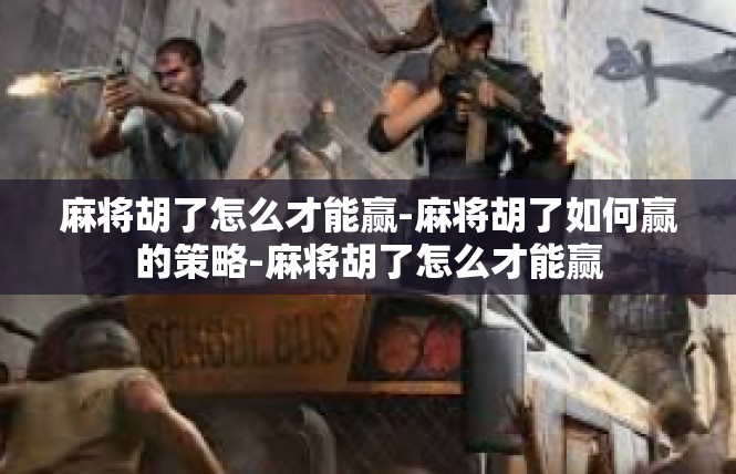 麻将胡了怎么才能赢-麻将胡了如何赢的策略-麻将胡了怎么才能赢