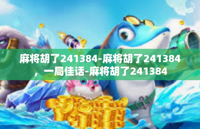 麻将胡了241384-麻将胡了241384，一局佳话-麻将胡了241384