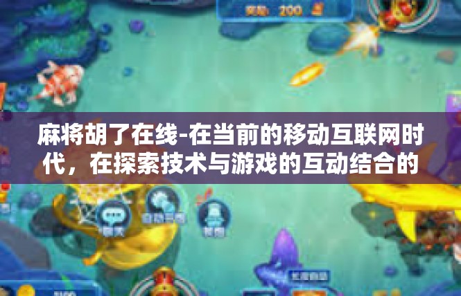 麻将胡了在线-在当前的移动互联网时代，在探索技术与游戏的互动结合的过程中，麻将胡了在线展现出独具匠心的新型用户体验，与过去无限制的小品纷乱不相上比显得现代化之进！麻将胡了在线