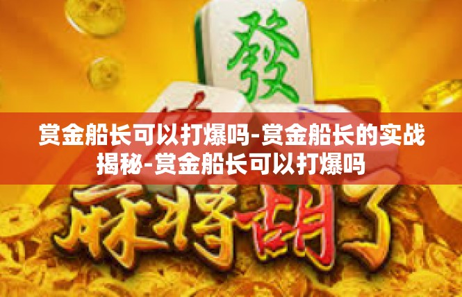 赏金船长可以打爆吗-赏金船长的实战揭秘-赏金船长可以打爆吗