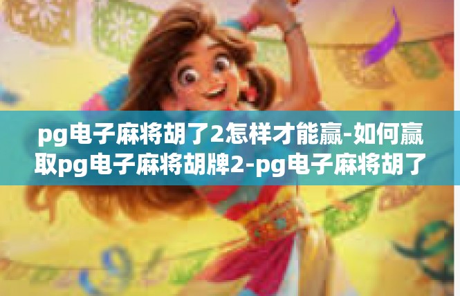 pg电子麻将胡了2怎样才能赢-如何赢取pg电子麻将胡牌2-pg电子麻将胡了2怎样才能赢