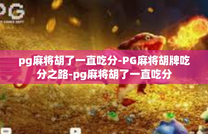 pg麻将胡了一直吃分-PG麻将胡牌吃分之路-pg麻将胡了一直吃分