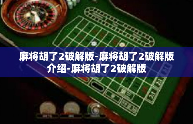 麻将胡了2破解版-麻将胡了2破解版介绍-麻将胡了2破解版