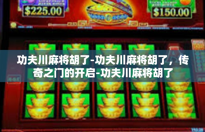 功夫川麻将胡了-功夫川麻将胡了，传奇之门的开启-功夫川麻将胡了