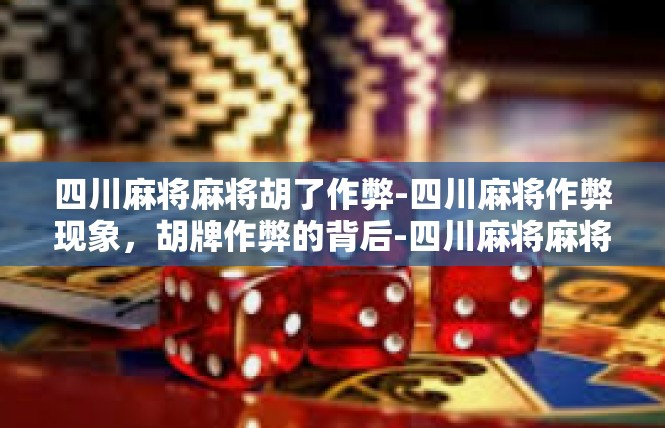 四川麻将麻将胡了作弊-四川麻将作弊现象，胡牌作弊的背后-四川麻将麻将胡了作弊