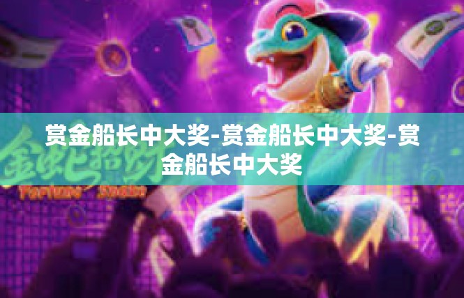 赏金船长中大奖-赏金船长中大奖-赏金船长中大奖