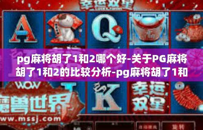 pg麻将胡了1和2哪个好-关于PG麻将胡了1和2的比较分析-pg麻将胡了1和2哪个好