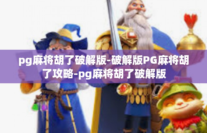 pg麻将胡了破解版-破解版PG麻将胡了攻略-pg麻将胡了破解版