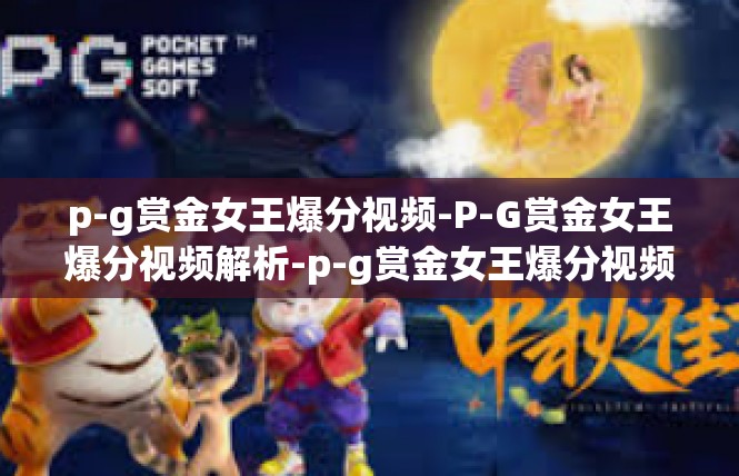 p-g赏金女王爆分视频-P-G赏金女王爆分视频解析-p-g赏金女王爆分视频