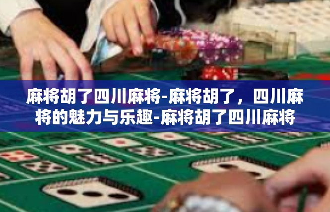 麻将胡了四川麻将-麻将胡了，四川麻将的魅力与乐趣-麻将胡了四川麻将