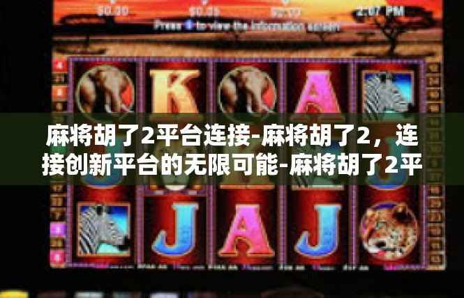 麻将胡了2平台连接-麻将胡了2，连接创新平台的无限可能-麻将胡了2平台连接