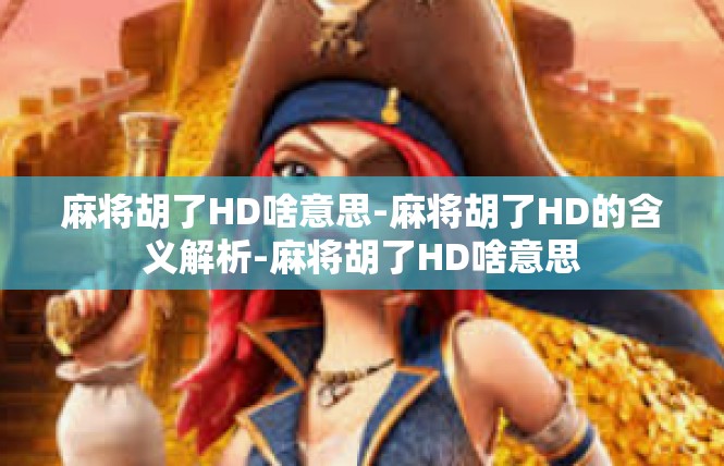 麻将胡了HD啥意思-麻将胡了HD的含义解析-麻将胡了HD啥意思