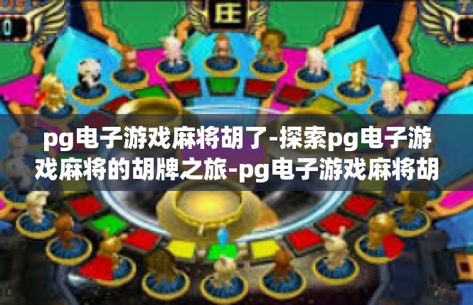 pg电子游戏麻将胡了-探索pg电子游戏麻将的胡牌之旅-pg电子游戏麻将胡了