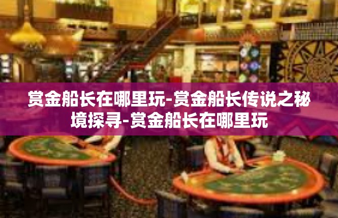 赏金船长在哪里玩-赏金船长传说之秘境探寻-赏金船长在哪里玩