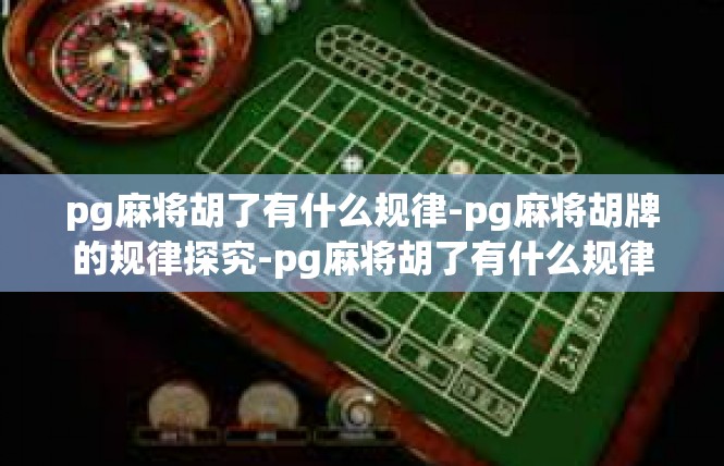 pg麻将胡了有什么规律-pg麻将胡牌的规律探究-pg麻将胡了有什么规律