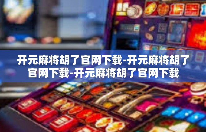 开元麻将胡了官网下载-开元麻将胡了官网下载-开元麻将胡了官网下载