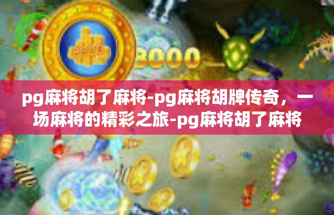 pg麻将胡了麻将-pg麻将胡牌传奇，一场麻将的精彩之旅-pg麻将胡了麻将