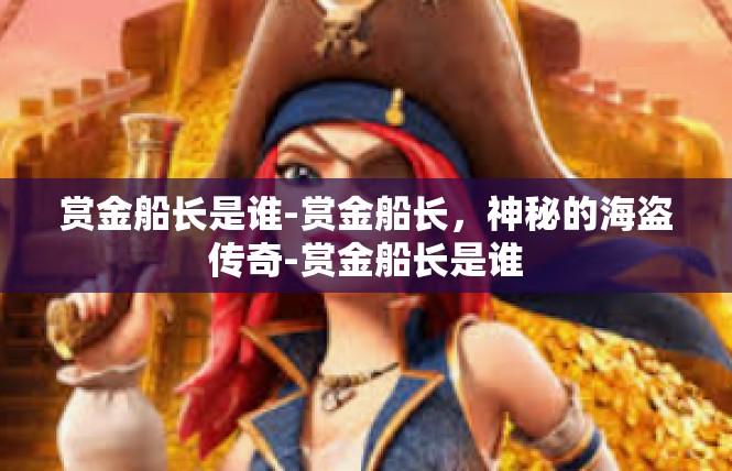 赏金船长是谁-赏金船长，神秘的海盗传奇-赏金船长是谁
