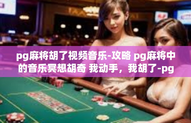 pg麻将胡了视频音乐-攻略 pg麻将中的音乐冥想胡奇 我动手，我胡了-pg麻将胡了视频音乐