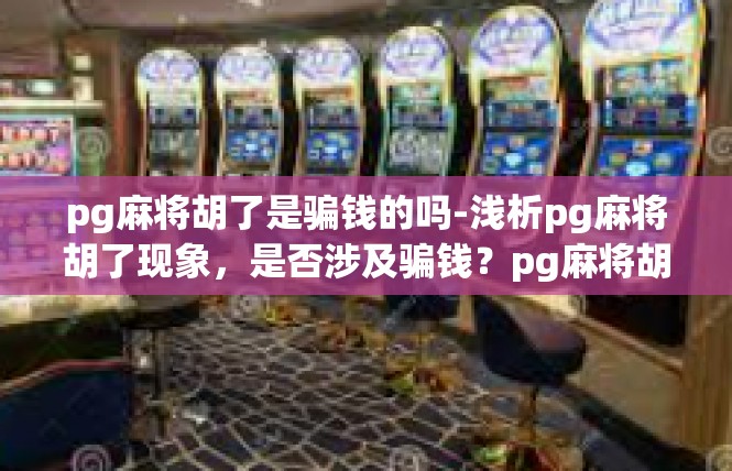 pg麻将胡了是骗钱的吗-浅析pg麻将胡了现象，是否涉及骗钱？pg麻将胡了是骗钱的吗