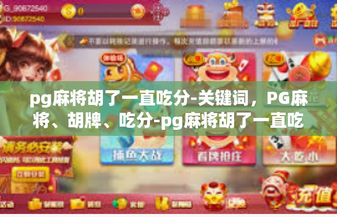 pg麻将胡了一直吃分-关键词，PG麻将、胡牌、吃分-pg麻将胡了一直吃分