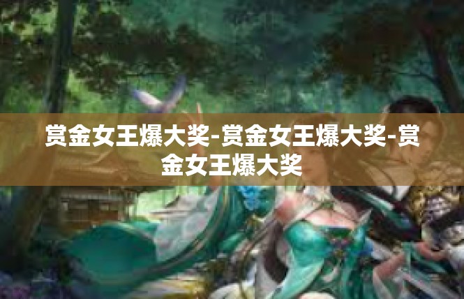 赏金女王爆大奖-赏金女王爆大奖-赏金女王爆大奖